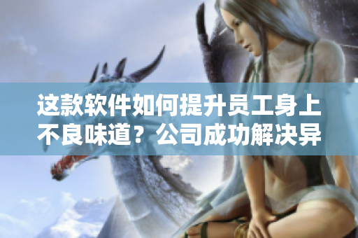 這款軟件如何提升員工身上不良味道？公司成功解決異味問題的秘密