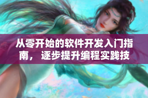 從零開始的軟件開發(fā)入門指南， 逐步提升編程實踐技巧與項目管理能力