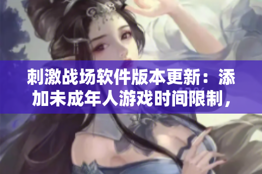刺激戰(zhàn)場軟件版本更新：添加未成年人游戲時間限制，晚上八點后禁止登陸！