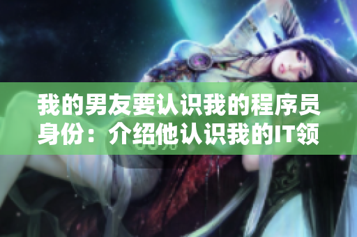 我的男友要認(rèn)識(shí)我的程序員身份：介紹他認(rèn)識(shí)我的IT領(lǐng)域