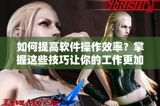 如何提高軟件操作效率？掌握這些技巧讓你的工作更加輕松！
