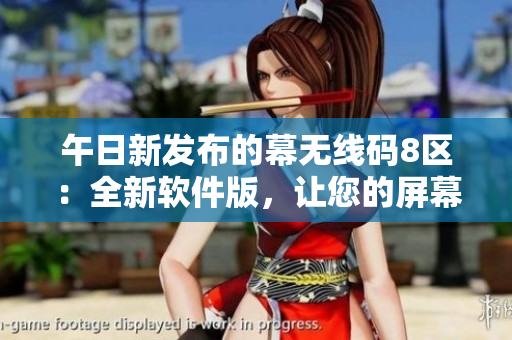 午日新發(fā)布的幕無線碼8區(qū)：全新軟件版，讓您的屏幕更加流暢易用！