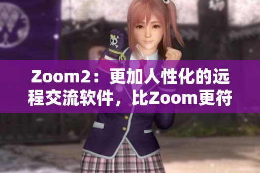 Zoom2：更加人性化的遠(yuǎn)程交流軟件，比Zoom更符合人的需求