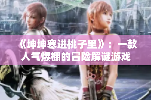 《坤坤寒進桃子里》：一款人氣爆棚的冒險解謎游戲