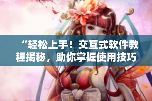 “輕松上手！交互式軟件教程揭秘，助你掌握使用技巧”
