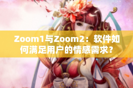 Zoom1與Zoom2：軟件如何滿足用戶的情感需求？