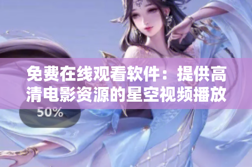 免費在線觀看軟件：提供高清電影資源的星空視頻播放器