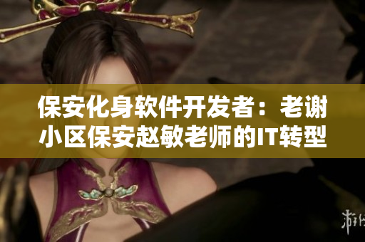 保安化身軟件開發(fā)者：老謝小區(qū)保安趙敏老師的IT轉(zhuǎn)型之路