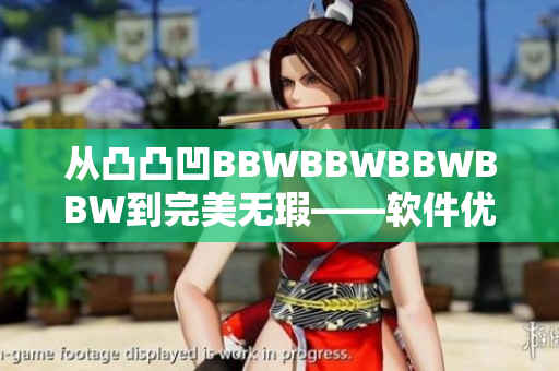 從凸凸凹BBWBBWBBWBBW到完美無瑕——軟件優(yōu)化攻略！