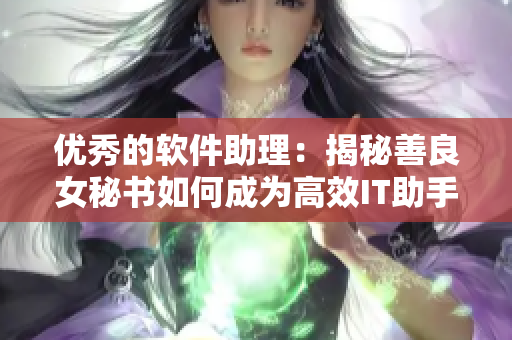 優(yōu)秀的軟件助理：揭秘善良女秘書(shū)如何成為高效IT助手
