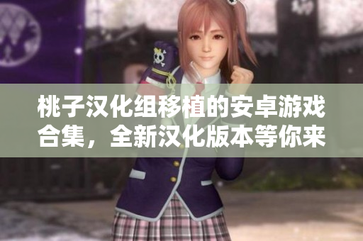 桃子漢化組移植的安卓游戲合集，全新漢化版本等你來體驗！