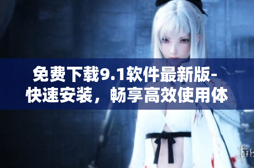 免費下載9.1軟件最新版- 快速安裝，暢享高效使用體驗