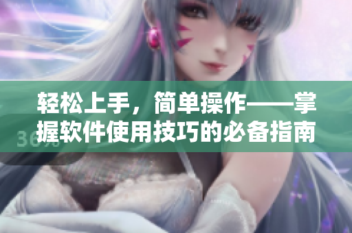 輕松上手，簡單操作——掌握軟件使用技巧的必備指南