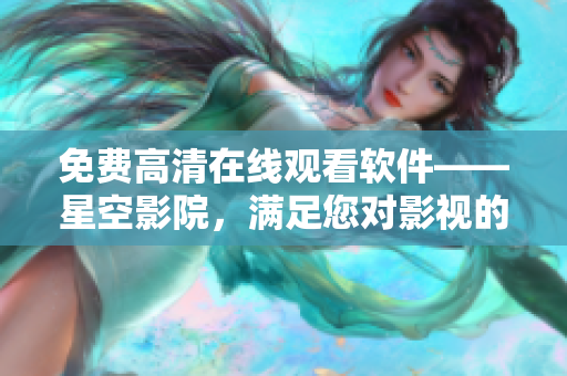 免費高清在線觀看軟件——星空影院，滿足您對影視的一切需求