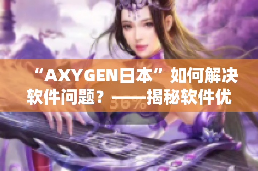 “AXYGEN日本”如何解決軟件問題？——揭秘軟件優(yōu)化的高效方法