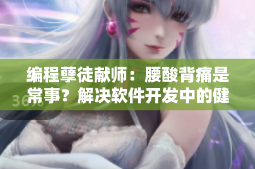 編程孽徒獻(xiàn)師：腰酸背痛是常事？解決軟件開發(fā)中的健康問題