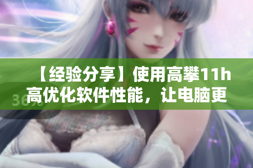 【經驗分享】使用高攀11h高優(yōu)化軟件性能，讓電腦更快！