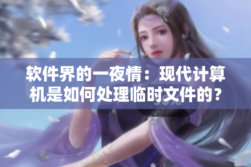 軟件界的一夜情：現(xiàn)代計算機是如何處理臨時文件的？