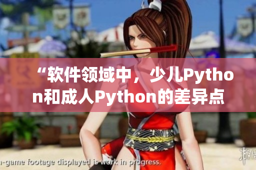 “軟件領(lǐng)域中，少兒Python和成人Python的差異點(diǎn)”
