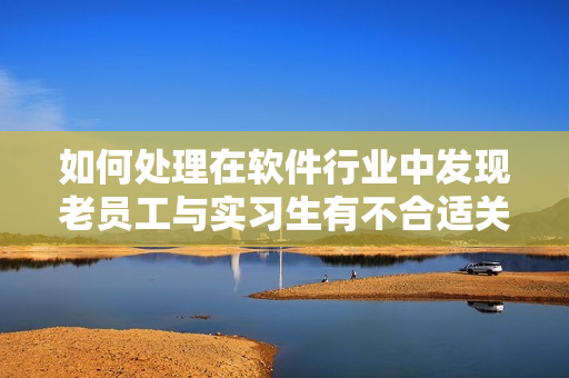 如何處理在軟件行業(yè)中發(fā)現(xiàn)老員工與實(shí)習(xí)生有不合適關(guān)系？