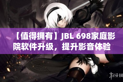 【值得擁有】JBL 698家庭影院軟件升級，提升影音體驗！