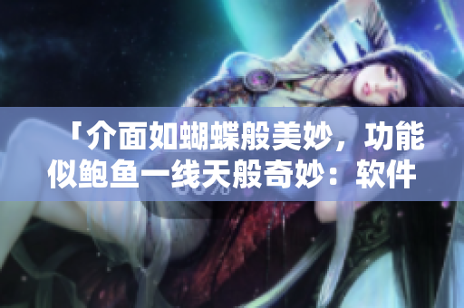 「介面如蝴蝶般美妙，功能似鮑魚一線天般奇妙：軟件長這樣」