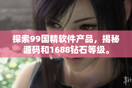 探索99國精軟件產(chǎn)品，揭秘源碼和1688鉆石等級。