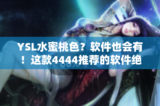 YSL水蜜桃色？軟件也會有！這款4444推薦的軟件絕對讓你眼前一亮！