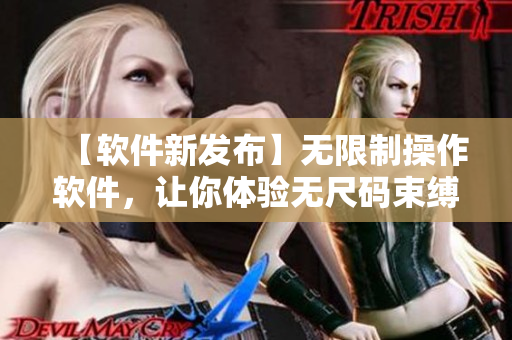 【軟件新發(fā)布】無限制操作軟件，讓你體驗無尺碼束縛的工作樂趣
