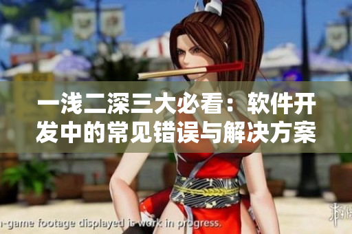 一淺二深三大必看：軟件開(kāi)發(fā)中的常見(jiàn)錯(cuò)誤與解決方案
