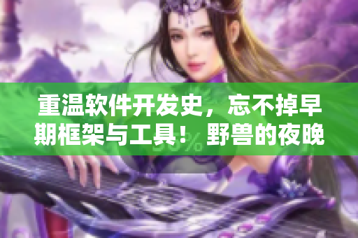 重溫軟件開發(fā)史，忘不掉早期框架與工具！ 野獸的夜晚第一季獨(dú)家解析