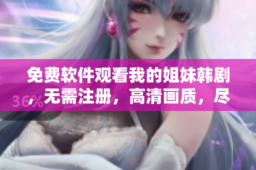 免費(fèi)軟件觀看我的姐妹韓劇，無(wú)需注冊(cè)，高清畫(huà)質(zhì)，盡情享受