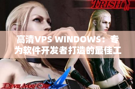高清VPS WINDOWS：專為軟件開(kāi)發(fā)者打造的最佳工具！