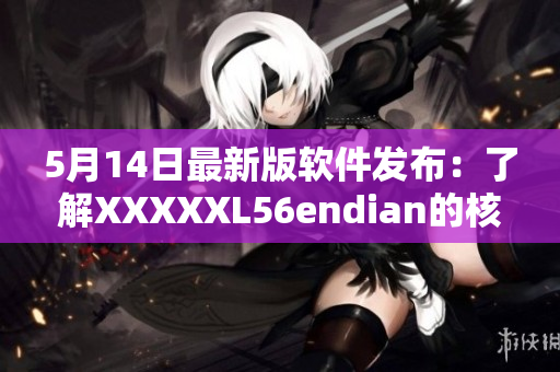5月14日最新版軟件發(fā)布：了解XXXXXL56endian的核心功能