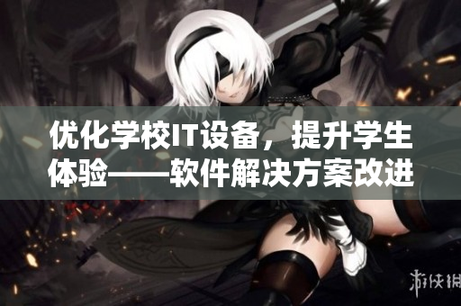 優(yōu)化學(xué)校IT設(shè)備，提升學(xué)生體驗——軟件解決方案改進課桌椅kh