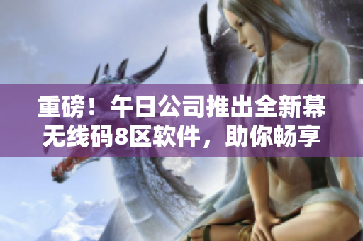 重磅！午日公司推出全新幕無線碼8區(qū)軟件，助你暢享高效編程體驗！