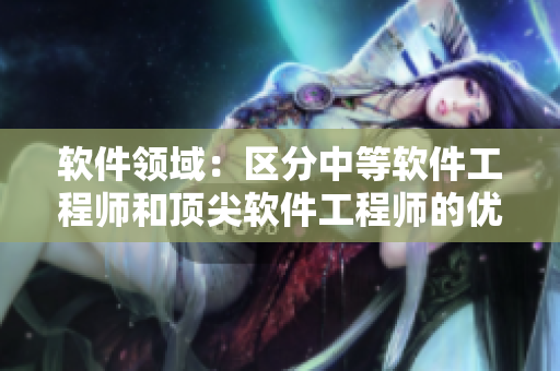 軟件領(lǐng)域：區(qū)分中等軟件工程師和頂尖軟件工程師的優(yōu)劣差異