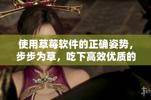 使用草莓軟件的正確姿勢，步步為草，吃下高效優(yōu)質(zhì)的成果
