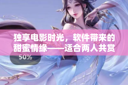 獨享電影時光，軟件帶來的甜蜜情緣——適合兩人共賞的浪漫電影清單