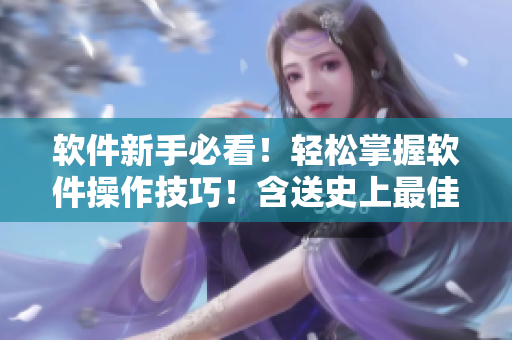 軟件新手必看！輕松掌握軟件操作技巧！含送史上最佳使用心得！