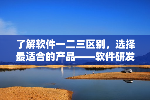 了解軟件一二三區(qū)別，選擇最適合的產(chǎn)品——軟件研發(fā)精華液