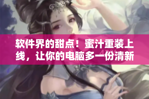 軟件界的甜點(diǎn)！蜜汁重裝上線，讓你的電腦多一份清新美好