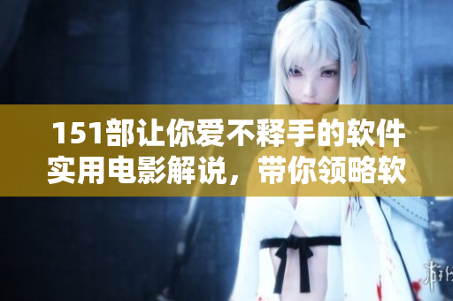 151部讓你愛不釋手的軟件實(shí)用電影解說，帶你領(lǐng)略軟件的人文藝術(shù)風(fēng)范