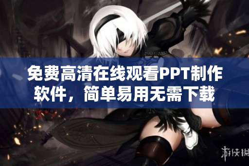 免費(fèi)高清在線觀看PPT制作軟件，簡單易用無需下載