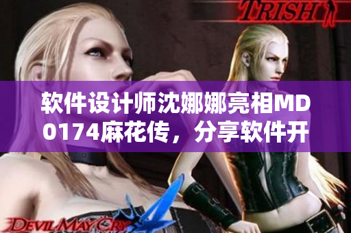 軟件設(shè)計(jì)師沈娜娜亮相MD0174麻花傳，分享軟件開發(fā)行業(yè)洞見
