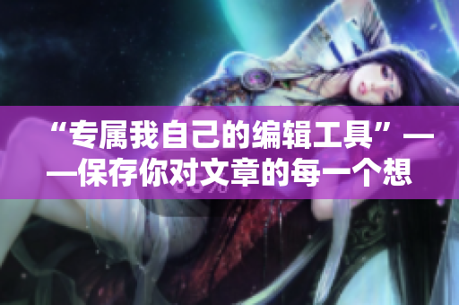 “專屬我自己的編輯工具”——保存你對(duì)文章的每一個(gè)想法