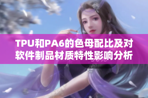 TPU和PA6的色母配比及對軟件制品材質(zhì)特性影響分析