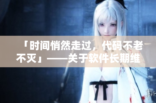 「時(shí)間悄然走過，代碼不老不滅」——關(guān)于軟件長期維護(hù)的思考