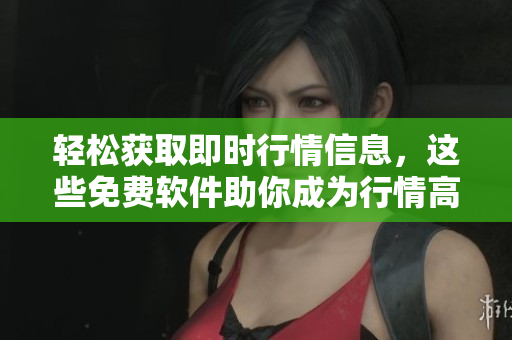 輕松獲取即時(shí)行情信息，這些免費(fèi)軟件助你成為行情高手！