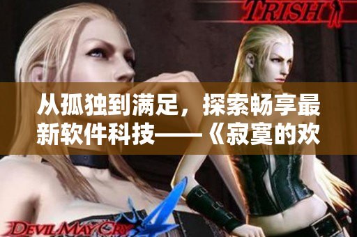從孤獨到滿足，探索暢享最新軟件科技——《寂寞的歡愉》正版體驗
